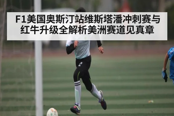 F1美国奥斯汀站维斯塔潘冲刺赛与红牛升级全解析美洲赛道见真章