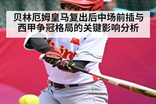 贝林厄姆皇马复出后中场前插与西甲争冠格局的关键影响分析